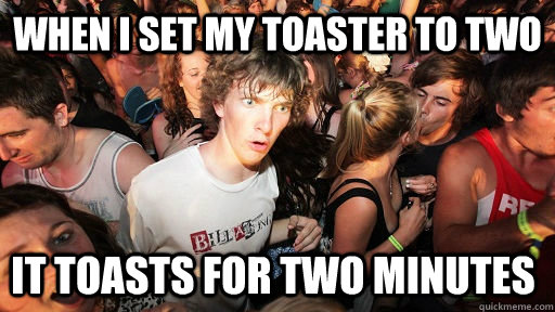 When I set my toaster to two it toasts for two minutes  Sudden Clarity Clarence
