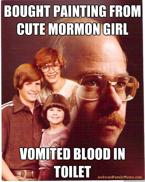 Bought Painting from Cute Mormon Girl Vomited Blood in Toilet  Vengeance Dad