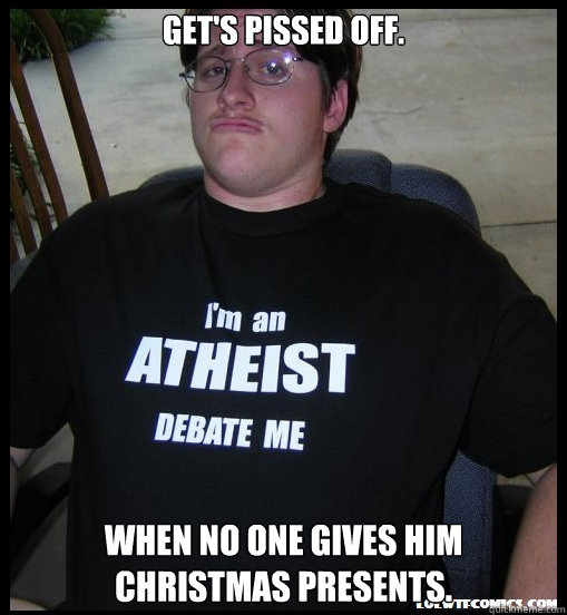 Get's pissed off. When no one gives him christmas presents.  Scumbag Atheist