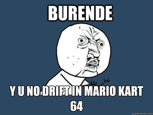Burende  Y U NO drift in mario kart 64  Y U No
