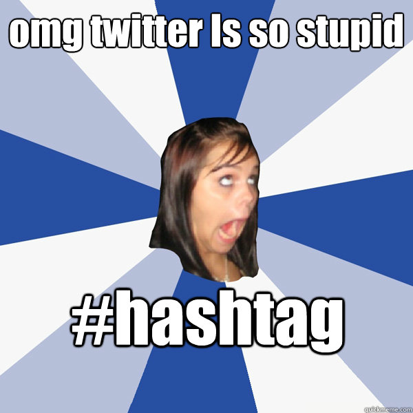omg twitter Is so stupid #hashtag  Annoying Facebook Girl