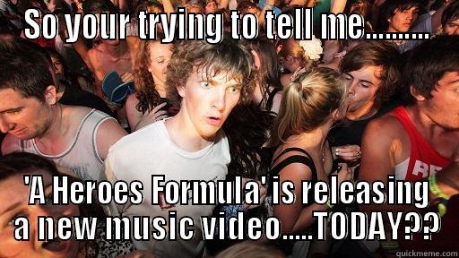 SO YOUR TRYING TO TELL ME.......... 'A HEROES FORMULA' IS RELEASING A NEW MUSIC VIDEO.....TODAY?? Sudden Clarity Clarence