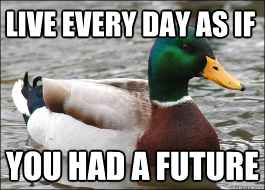 Live every day as if you had a future  Actual Advice Mallard