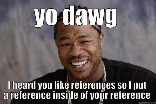 referencing lol - YO DAWG I HEARD YOU LIKE REFERENCES SO I PUT A REFERENCE INSIDE OF YOUR REFERENCE Xzibit meme