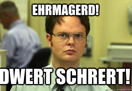 ehrmagerd! dwert schrert!  Schrute