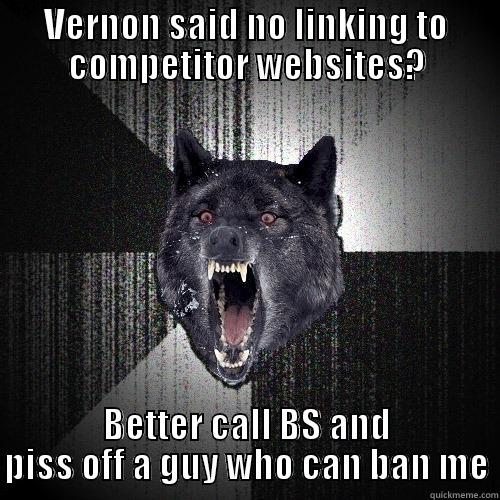 VERNON SAID NO LINKING TO COMPETITOR WEBSITES? BETTER CALL BS AND PISS OFF A GUY WHO CAN BAN ME Insanity Wolf
