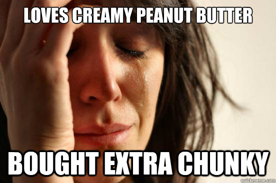 Loves Creamy Peanut butter Bought extra chunky - Loves Creamy Peanut butter Bought extra chunky  First World Problems