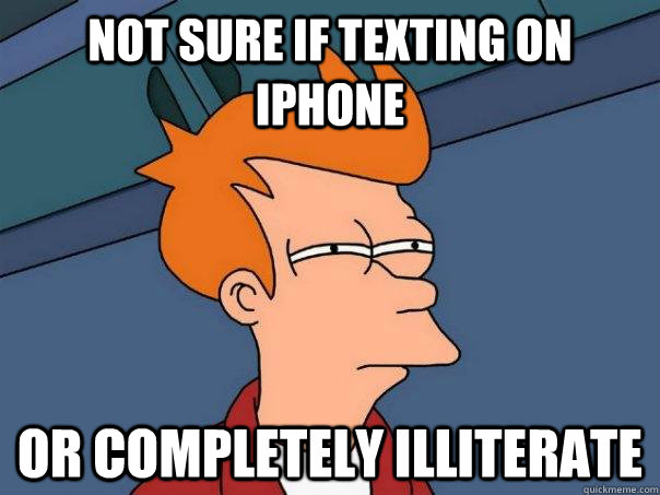 not sure if texting on iPhone  or completely illiterate  Futurama Fry