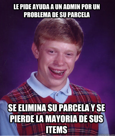 Le pide ayuda a un admin por un problema de su parcela  Se elimina su parcela y se pierde la mayoria de sus items  Bad Luck Brian