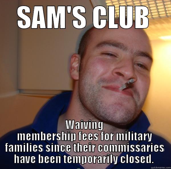 SAM'S CLUB WAIVING MEMBERSHIP FEES FOR MILITARY FAMILIES SINCE THEIR COMMISSARIES HAVE BEEN TEMPORARILY CLOSED.  Good Guy Greg 