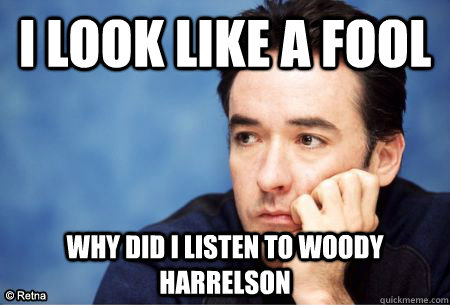 I look like a fool why did i listen to woody harrelson - I look like a fool why did i listen to woody harrelson  How I feel right now Fixed