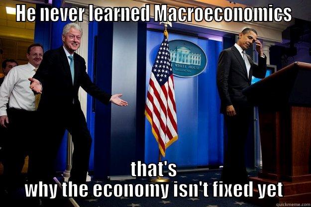 HE NEVER LEARNED MACROECONOMICS THAT'S WHY THE ECONOMY ISN'T FIXED YET Inappropriate Timing Bill Clinton