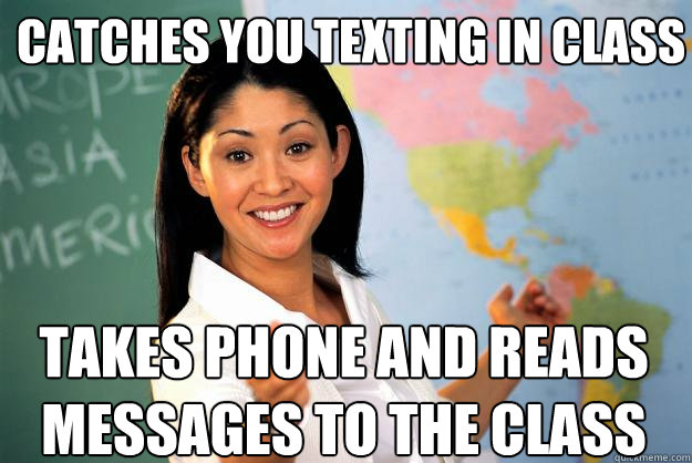 catches you texting in class takes phone and reads messages to the class  Unhelpful High School Teacher