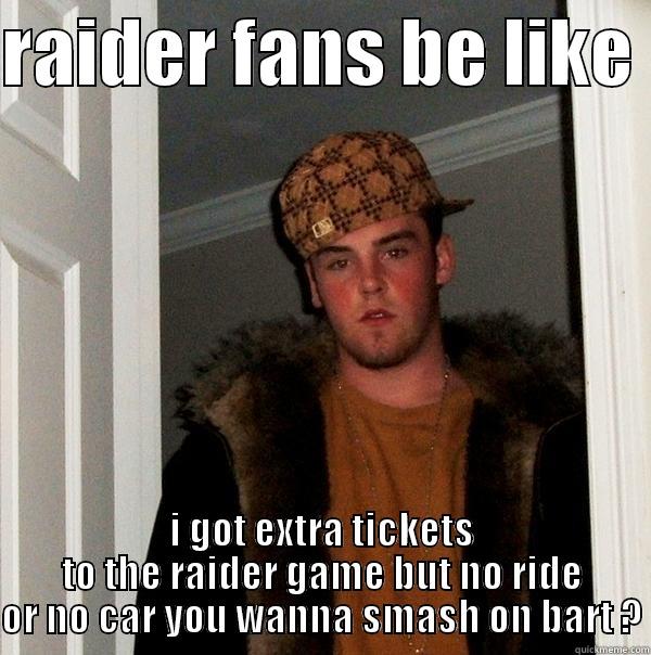RAIDER FANS BE LIKE  I GOT EXTRA TICKETS TO THE RAIDER GAME BUT NO RIDE OR NO CAR YOU WANNA SMASH ON BART ? Scumbag Steve