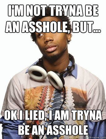 I'M NOT TRYNA BE AN ASSHOLE, BUT... OK I LIED, I AM TRYNA BE AN ASSHOLE - I'M NOT TRYNA BE AN ASSHOLE, BUT... OK I LIED, I AM TRYNA BE AN ASSHOLE  Charles Hamilton Says