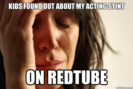 Kids found out about my acting stint On Redtube  First World Problems