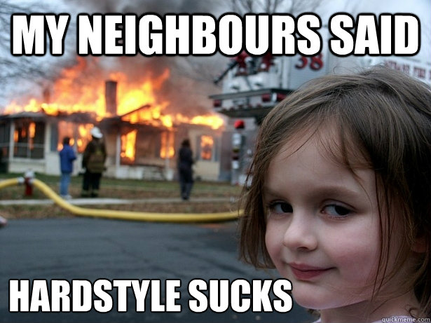 My neighbours said  hardstyle sucks  Disaster Girl