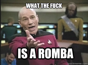 what the fuck Is a romba  Annoyed Picard