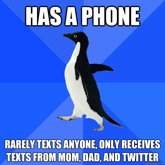 Has a phone Rarely texts anyone, only receives texts from mom, dad, and twitter  Socially Awkward Penguin