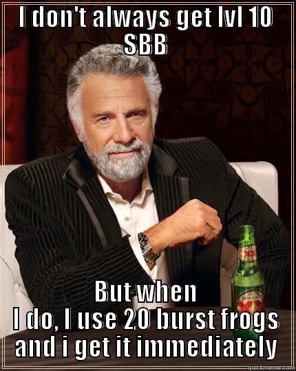 I DON'T ALWAYS GET LVL 10 SBB BUT WHEN I DO, I USE 20 BURST FROGS AND I GET IT IMMEDIATELY The Most Interesting Man In The World