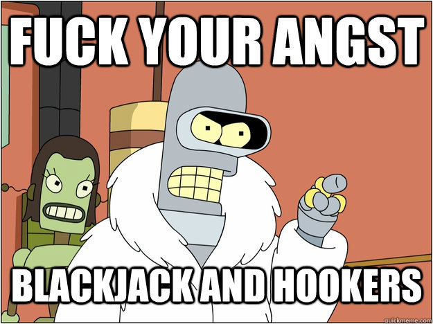 Fuck your angst Blackjack and Hookers  blackjack and hookers