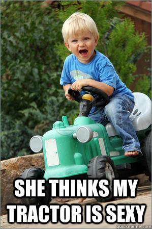  She thinks my tractor is sexy -  She thinks my tractor is sexy  children