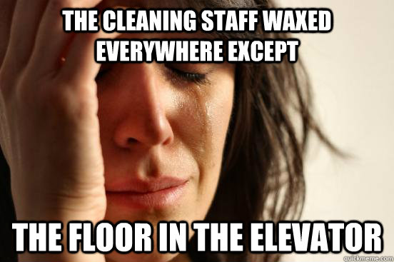 The cleaning staff waxed everywhere except the floor in the elevator  First World Problems