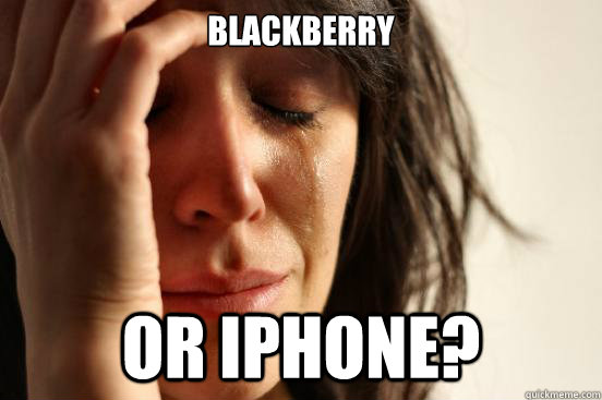 Blackberry or IPhone?  First World Problems