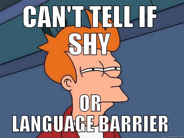 I just can't tell. - CAN'T TELL IF SHY OR LANGUAGE BARRIER Futurama Fry