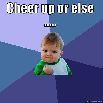 CHEER UP OR ELSE .....  Success Kid