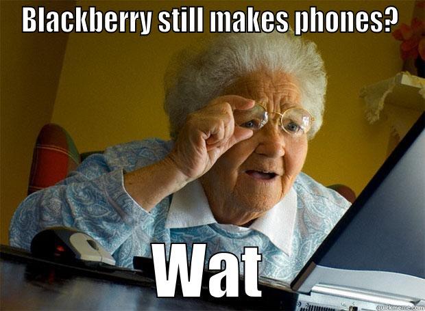 BLACKBERRY STILL MAKES PHONES? WAT Grandma finds the Internet