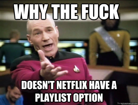 why the fuck Doesn't netflix have a playlist option  Annoyed Picard HD