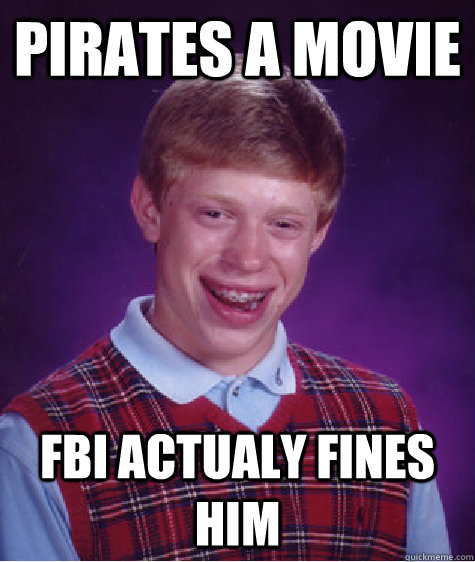 Pirates a movie FBI actualy fines him  Bad Luck Brian