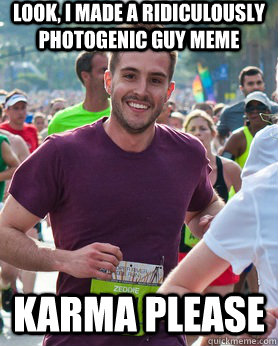 look, i made a Ridiculously photogenic guy meme karma please  Ridiculously photogenic guy