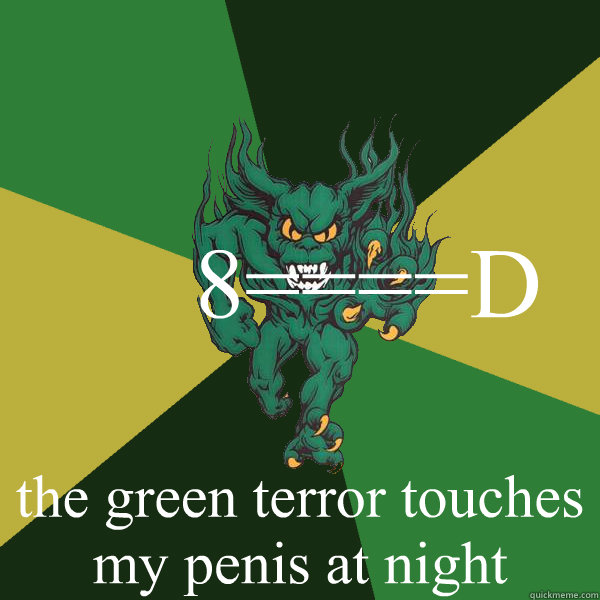 8====D the green terror touches my penis at night  Green Terror