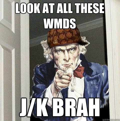 LOOK AT ALL THESE WMDS J/K BRAH  Scumbag Uncle Sam