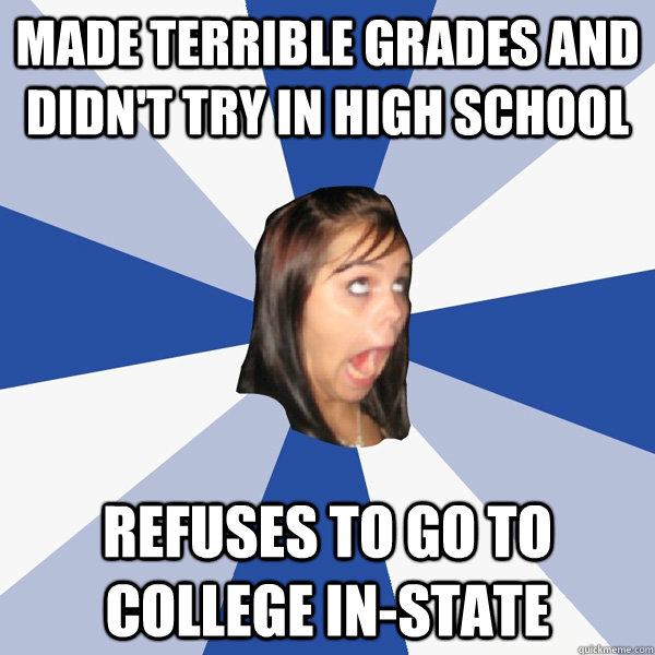 Made terrible grades and didn't try in high school Refuses to go to college in-state  Annoying Facebook Girl