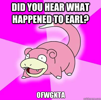 Did you hear what happened to Earl? OFWGKTA  Slowpoke