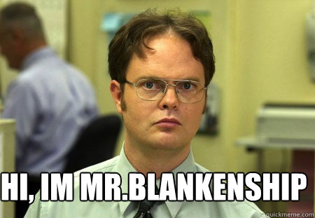Hi, im mr.blankenship  Schrute