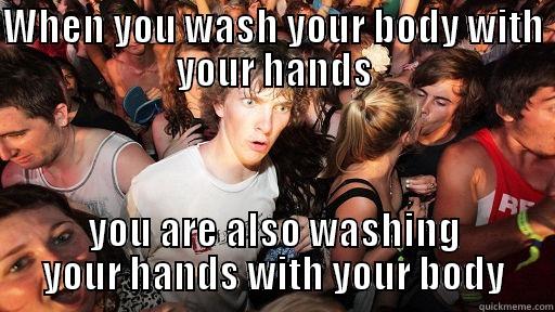 WHEN YOU WASH YOUR BODY WITH YOUR HANDS YOU ARE ALSO WASHING YOUR HANDS WITH YOUR BODY Sudden Clarity Clarence