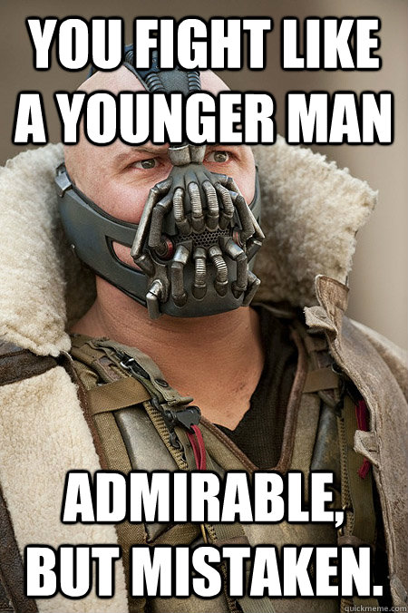 You fight like a younger man Admirable, but mistaken. - You fight like a younger man Admirable, but mistaken.  Bad Jokes Bane