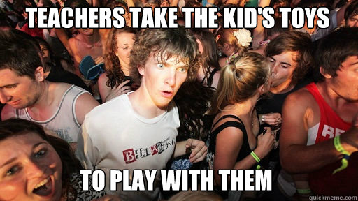 Teachers take the kid's toys To play with them  Sudden Clarity Clarence