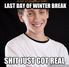 Last Day of Winter Break shit just got real
  High School Freshman