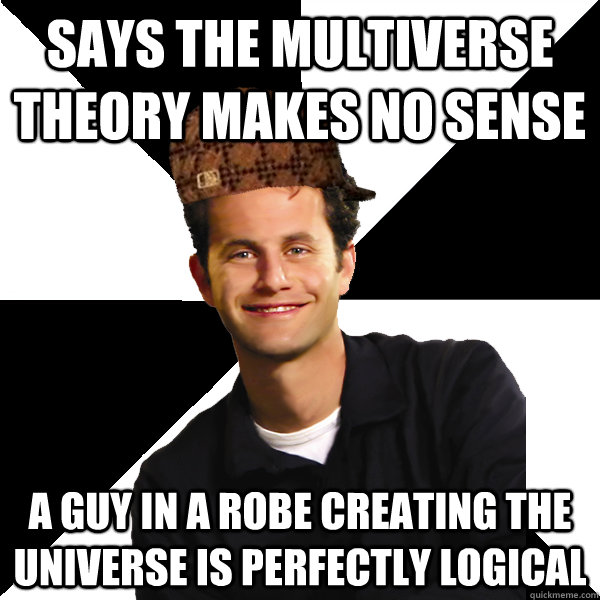 says the multiverse theory makes no sense a guy in a robe creating the universe is perfectly logical   Scumbag Christian