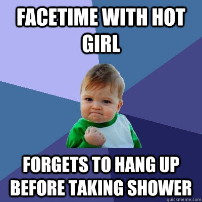 Facetime with hot girl forgets to hang up before taking shower  Success Kid