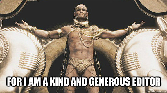  For I am a kind and generous editor -  For I am a kind and generous editor  Good Neighbor Xerxes