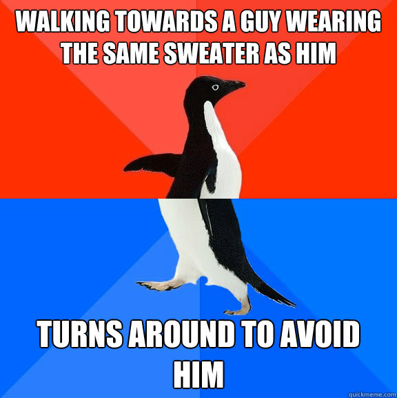 walking towards a guy wearing the same sweater as him turns around to avoid him  Socially Awesome Awkward Penguin