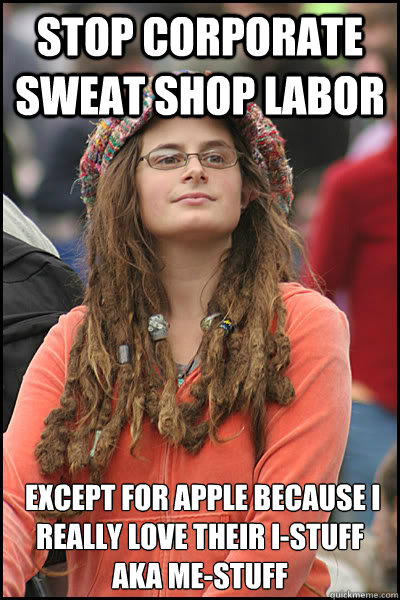 Stop corporate sweat shop labor  Except for apple because i really love their i-stuff AKA me-stuff  College Liberal