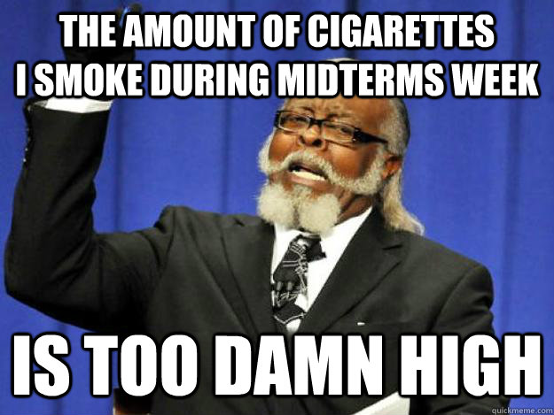 The amount of cigarettes              I smoke during midterms week is too damn high  Toodamnhigh