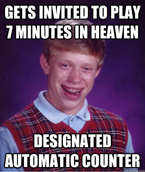 Gets invited to play 7 minutes in heaven designated Automatic counter Caption 3 goes here  Bad Luck Brian